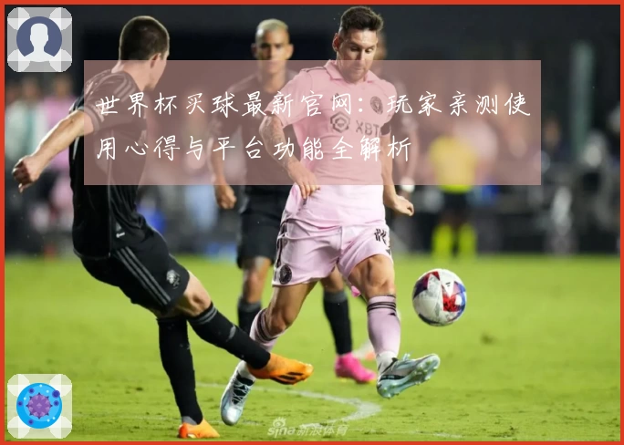世界杯买球最新官网：玩家亲测使用心得与平台功能全解析