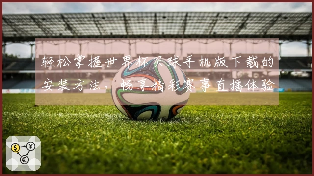 轻松掌握世界杯买球手机版下载的安装方法，畅享精彩赛事直播体验！