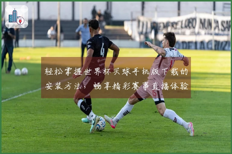 轻松掌握世界杯买球手机版下载的安装方法，畅享精彩赛事直播体验！