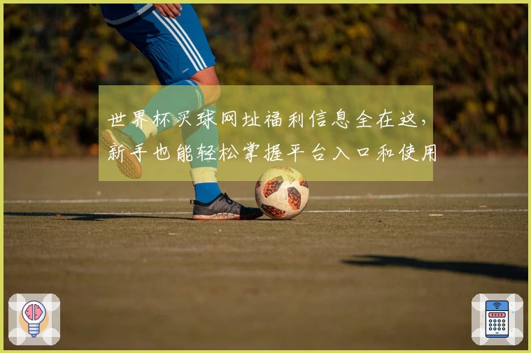 世界杯买球网址福利信息全在这，新手也能轻松掌握平台入口和使用技巧