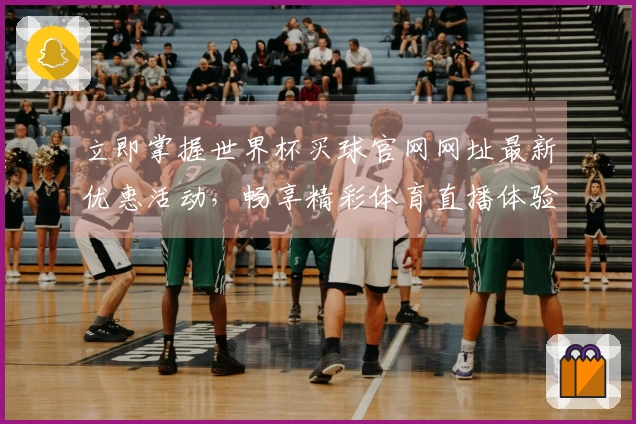 立即掌握世界杯买球官网网址最新优惠活动，畅享精彩体育直播体验