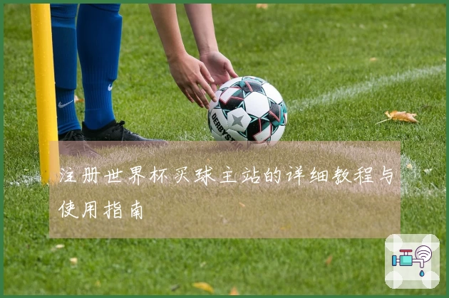 注册世界杯买球主站的详细教程与使用指南