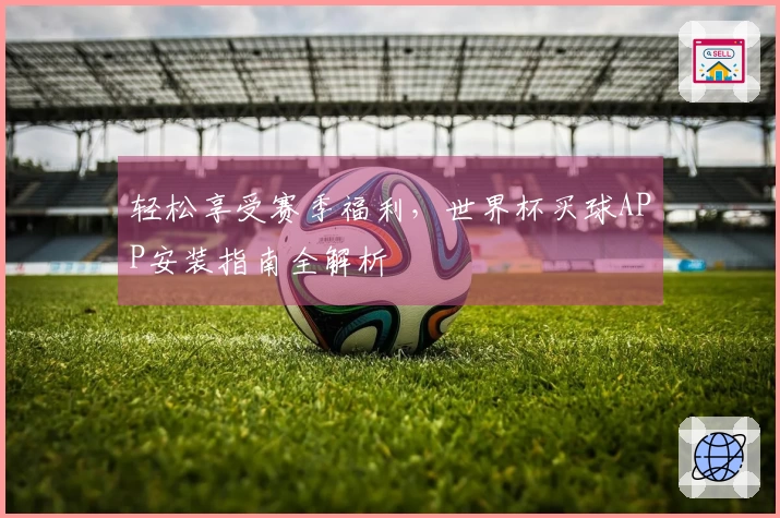 轻松享受赛季福利，世界杯买球APP安装指南全解析