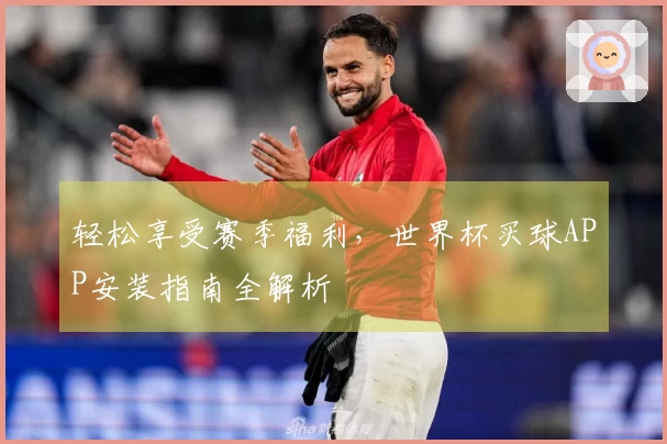 轻松享受赛季福利，世界杯买球APP安装指南全解析